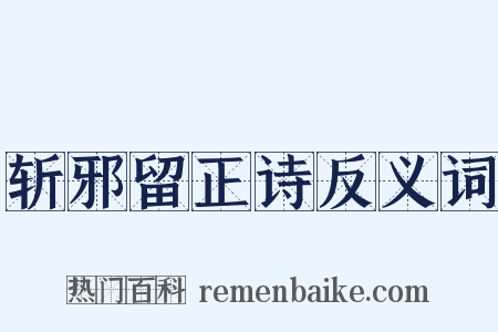 斩邪留正诗反义词是什么意思的图片